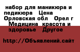 набор для маникюра и педикюра › Цена ­ 1 200 - Орловская обл., Орел г. Медицина, красота и здоровье » Другое   